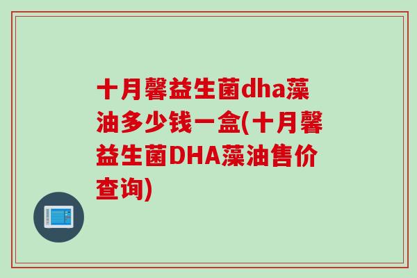 十月馨益生菌dha藻油多少钱一盒(十月馨益生菌DHA藻油售价查询)