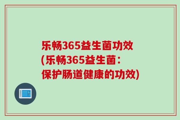 乐畅365益生菌功效(乐畅365益生菌:保护肠道健康的功效) 乐畅365益生菌功效(乐畅365益生菌:保护肠道健康的功效)