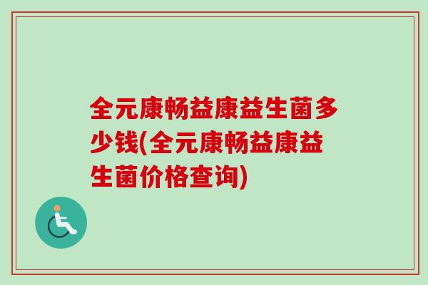 全元康畅益康益生菌多少钱(全元康畅益康益生菌价格查询) 全元康畅益康益生菌多少钱(全元康畅益康益生菌价格查询)