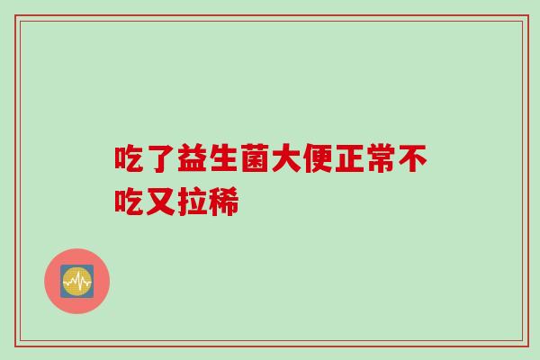吃了益生菌大便正常不吃又拉稀