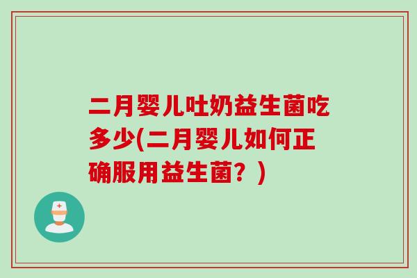 二月婴儿吐奶益生菌吃多少(二月婴儿如何正确服用益生菌？)