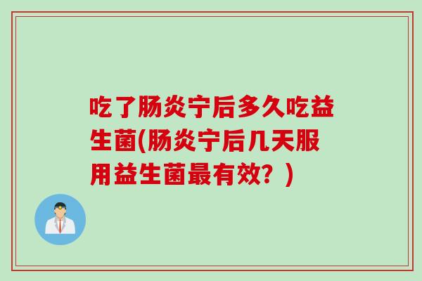 吃了宁后多久吃益生菌(宁后几天服用益生菌有效？)