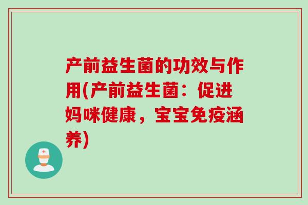 产前益生菌的功效与作用(产前益生菌：促进妈咪健康，宝宝免疫涵养)