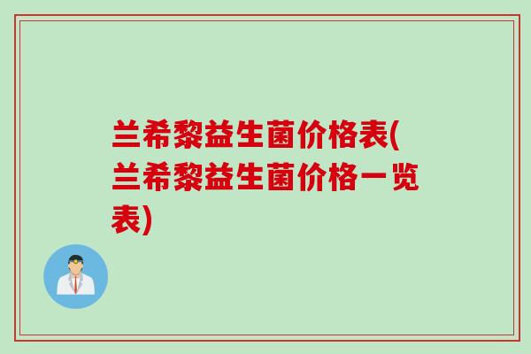 兰希黎益生菌价格表(兰希黎益生菌价格一览表) 兰希黎益生菌价格表(兰希黎益生菌价格一览表)