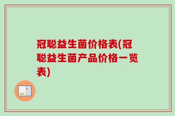 冠聪益生菌价格表(冠聪益生菌产品价格一览表)