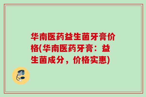华南医药益生菌牙膏价格(华南医药牙膏：益生菌成分，价格实惠)