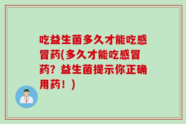 吃益生菌多久才能吃药(多久才能吃药?益生菌提示你正确用药!) 吃益生菌多久才能吃药(多久才能吃药?益生菌提示你正确用药!)