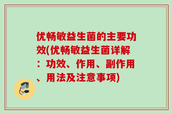 优畅敏益生菌的主要功效(优畅敏益生菌详解：功效、作用、副作用、用法及注意事项)