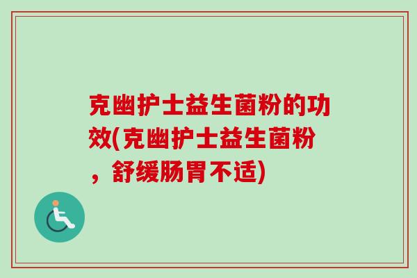 克幽护士益生菌粉的功效(克幽护士益生菌粉，舒缓肠胃不适)