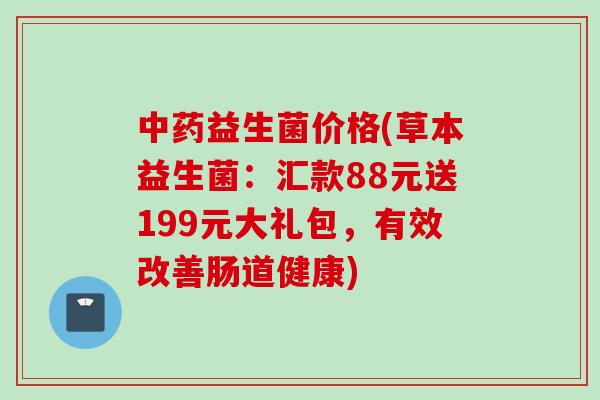 益生菌价格(草本益生菌:汇款88元送199元大礼包,有效改善肠道健康) 益生菌价格(草本益生菌:汇款88元送199元大礼包,有效改善肠道健康)