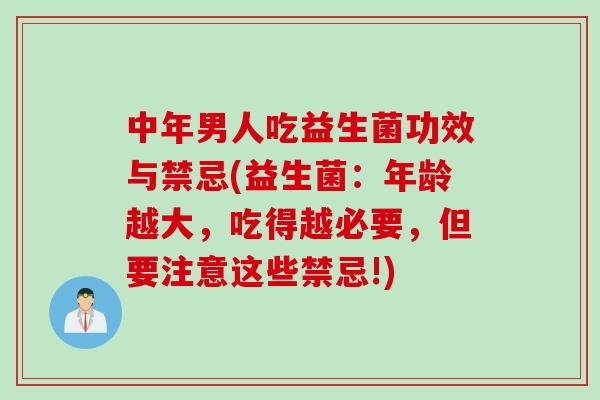 中年男人吃益生菌功效与禁忌(益生菌：年龄越大，吃得越必要，但要注意这些禁忌!)