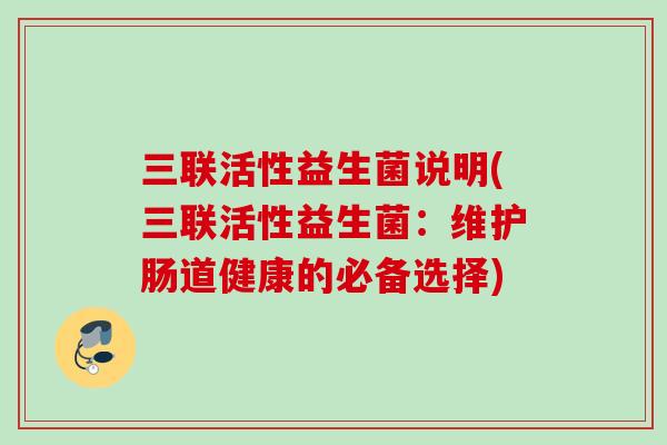 三联活性益生菌说明(三联活性益生菌:维护肠道健康的必备选择) 三联活性益生菌说明(三联活性益生菌:维护肠道健康的必备选择)