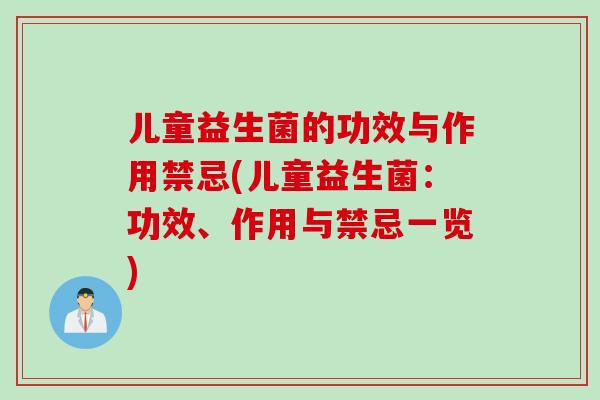 儿童益生菌的功效与作用禁忌(儿童益生菌：功效、作用与禁忌一览)
