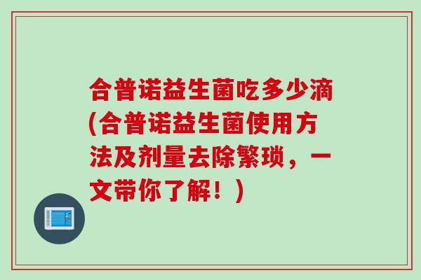 合普诺益生菌吃多少滴(合普诺益生菌使用方法及剂量去除繁琐，一文带你了解！)