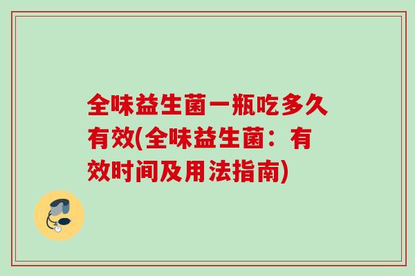 全味益生菌一瓶吃多久有效(全味益生菌：有效时间及用法指南)