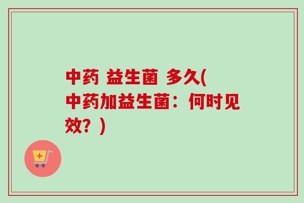  益生菌 多久(加益生菌：何时见效？)