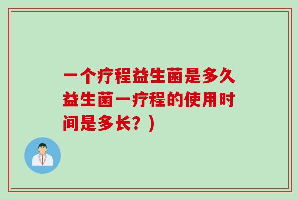 一个疗程益生菌是多久益生菌一疗程的使用时间是多长？)