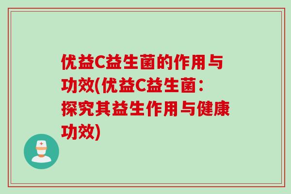 优益C益生菌的作用与功效(优益C益生菌：探究其益生作用与健康功效)