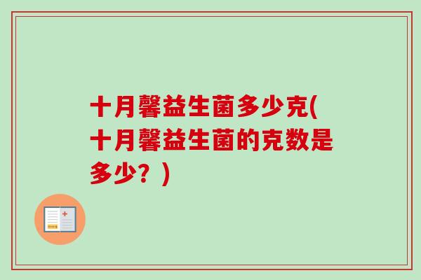 十月馨益生菌多少克(十月馨益生菌的克数是多少?) 十月馨益生菌多少克(十月馨益生菌的克数是多少?)
