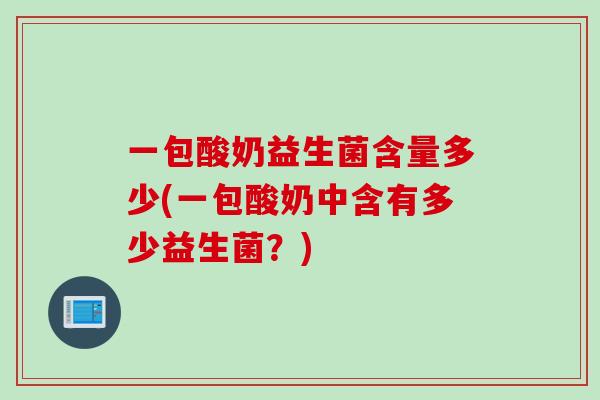 一包酸奶益生菌含量多少(一包酸奶中含有多少益生菌？)
