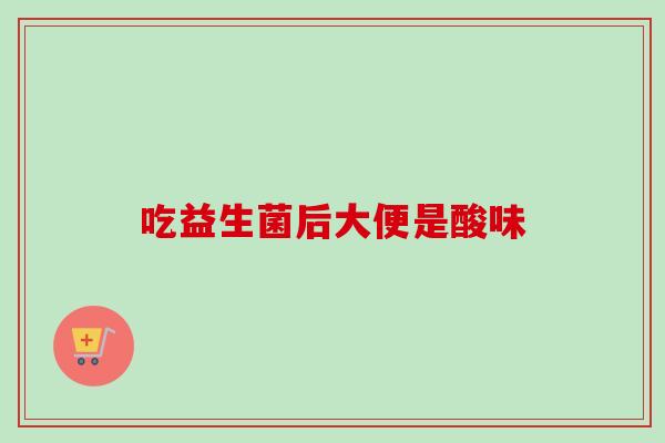 吃益生菌后大便是酸味