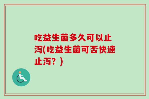 吃益生菌多久可以止 泻(吃益生菌可否快速止泻？)