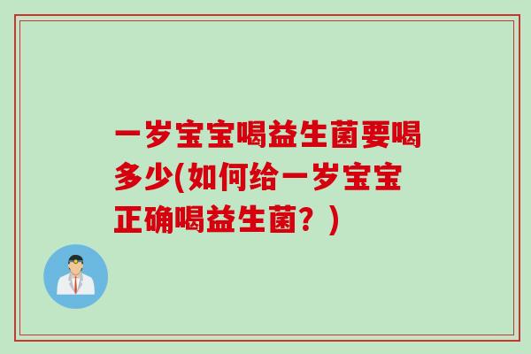 一岁宝宝喝益生菌要喝多少(如何给一岁宝宝正确喝益生菌？)