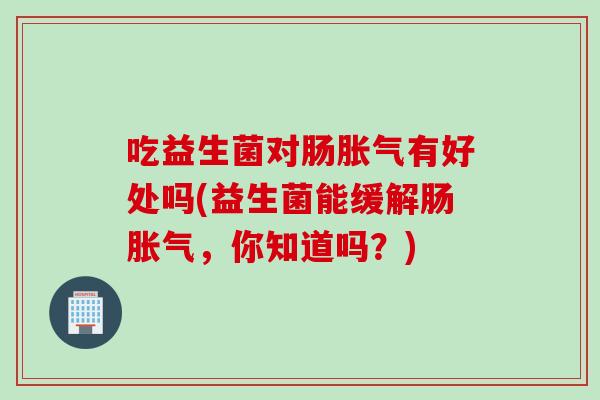 吃益生菌对肠有好处吗(益生菌能缓解肠，你知道吗？)