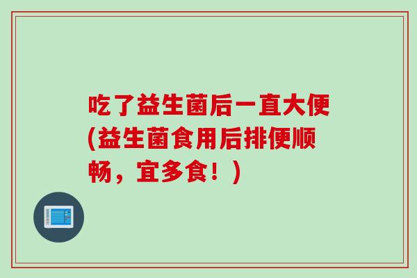 吃了益生菌后一直大便(益生菌食用后排便顺畅，宜多食！)