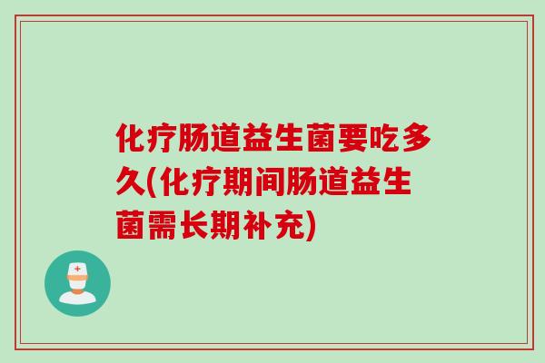 肠道益生菌要吃多久(期间肠道益生菌需长期补充)