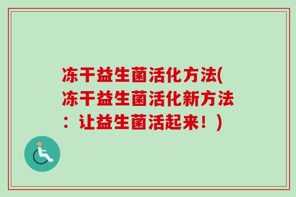 冻干益生菌活化方法(冻干益生菌活化新方法:让益生菌活起来!) 冻干益生菌活化方法(冻干益生菌活化新方法:让益生菌活起来!)