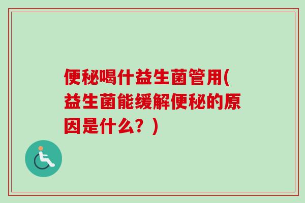 喝什益生菌管用(益生菌能缓解的原因是什么？)