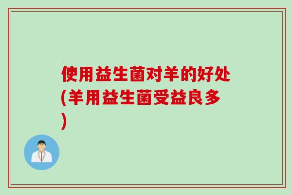 使用益生菌对羊的好处(羊用益生菌受益良多)