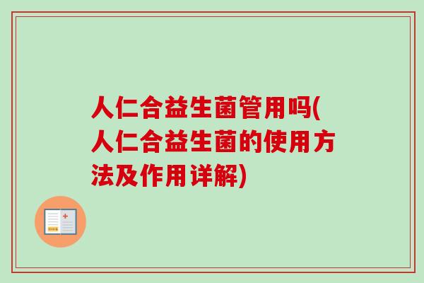 人仁合益生菌管用吗(人仁合益生菌的使用方法及作用详解) 人仁合益生菌管用吗(人仁合益生菌的使用方法及作用详解)