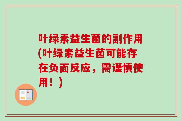 叶绿素益生菌的副作用(叶绿素益生菌可能存在负面反应，需谨慎使用！)
