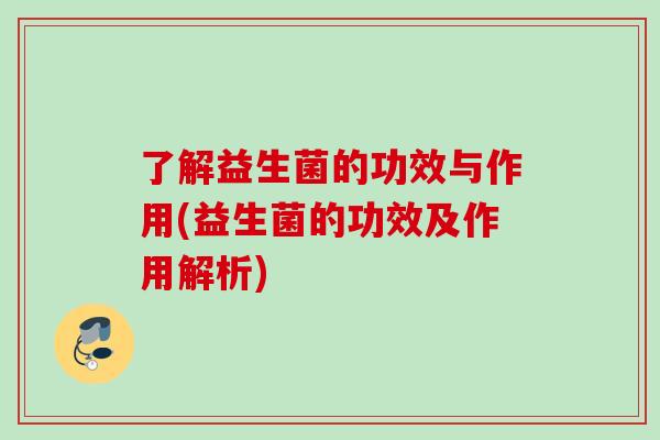 了解益生菌的功效与作用(益生菌的功效及作用解析)