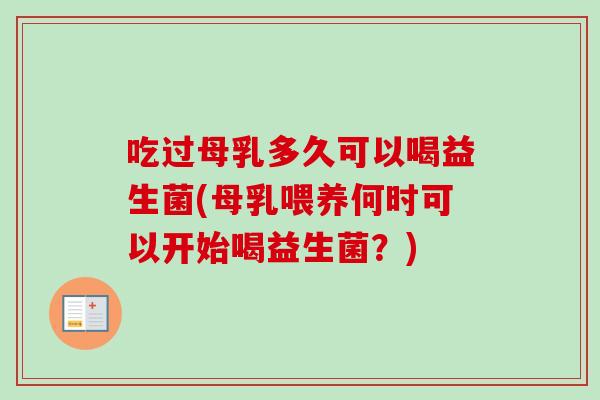 吃过母乳多久可以喝益生菌(母乳喂养何时可以开始喝益生菌？)