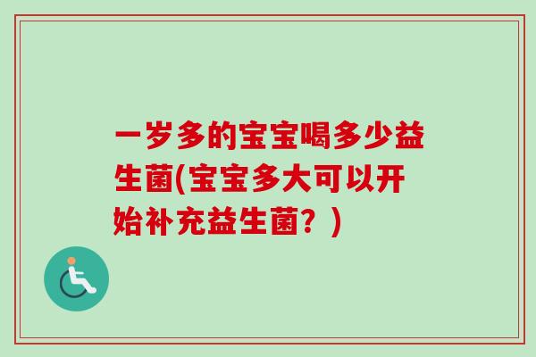 一岁多的宝宝喝多少益生菌(宝宝多大可以开始补充益生菌？)