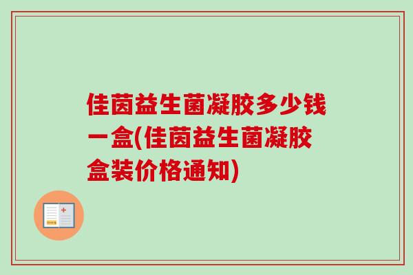 佳茵益生菌凝胶多少钱一盒(佳茵益生菌凝胶盒装价格通知) 佳茵益生菌凝胶多少钱一盒(佳茵益生菌凝胶盒装价格通知)