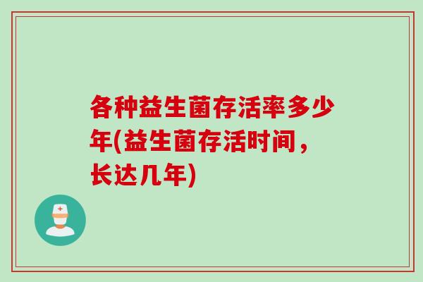 各种益生菌存活率多少年(益生菌存活时间，长达几年)