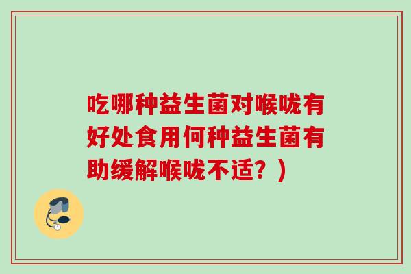 吃哪种益生菌对喉咙有好处食用何种益生菌有助缓解喉咙不适？)