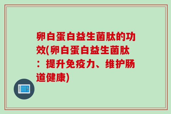 卵白蛋白益生菌肽的功效(卵白蛋白益生菌肽：提升力、维护肠道健康)