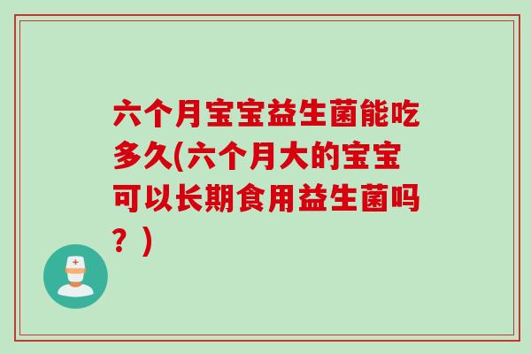 六个月宝宝益生菌能吃多久(六个月大的宝宝可以长期食用益生菌吗？)