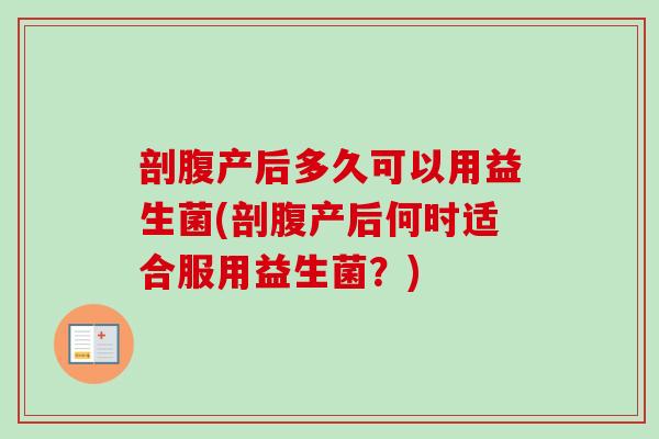 剖腹产后多久可以用益生菌(剖腹产后何时适合服用益生菌？)
