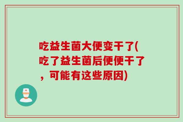 吃益生菌大便变干了(吃了益生菌后便便干了,可能有这些原因) 吃益生菌大便变干了(吃了益生菌后便便干了,可能有这些原因)