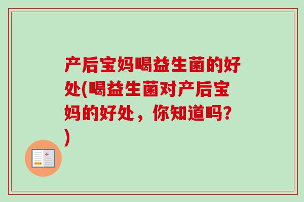 产后宝妈喝益生菌的好处(喝益生菌对产后宝妈的好处，你知道吗？)