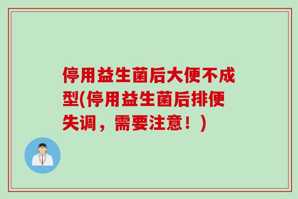 停用益生菌后大便不成型(停用益生菌后排便失调,需要注意!) 停用益生菌后大便不成型(停用益生菌后排便失调,需要注意!)
