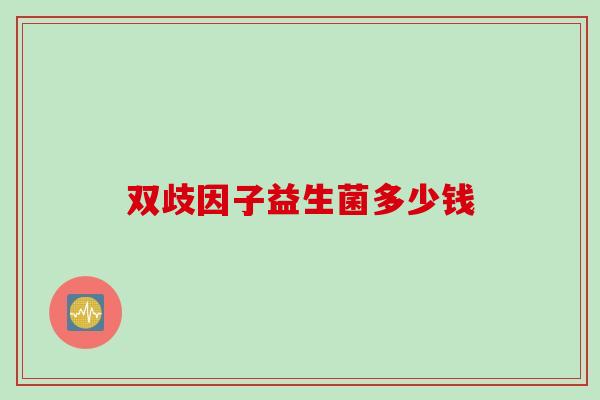 双歧因子益生菌多少钱 双歧因子益生菌多少钱