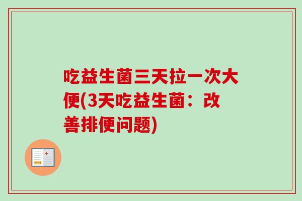 吃益生菌三天拉一次大便(3天吃益生菌：改善排便问题)