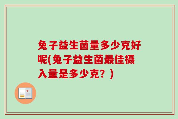 兔子益生菌量多少克好呢(兔子益生菌佳摄入量是多少克？)